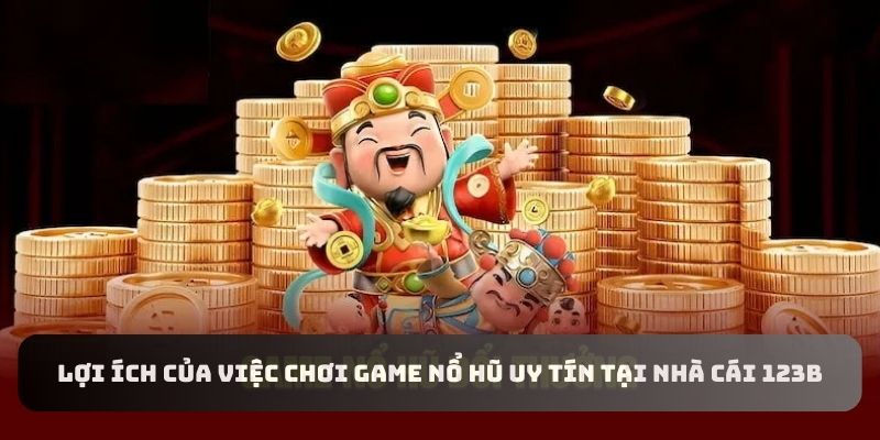 Lợi ích khi chơi game nổ hũ uy tín 123B